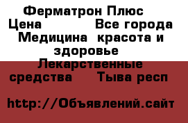 Fermathron Plus (Ферматрон Плюс) › Цена ­ 3 000 - Все города Медицина, красота и здоровье » Лекарственные средства   . Тыва респ.